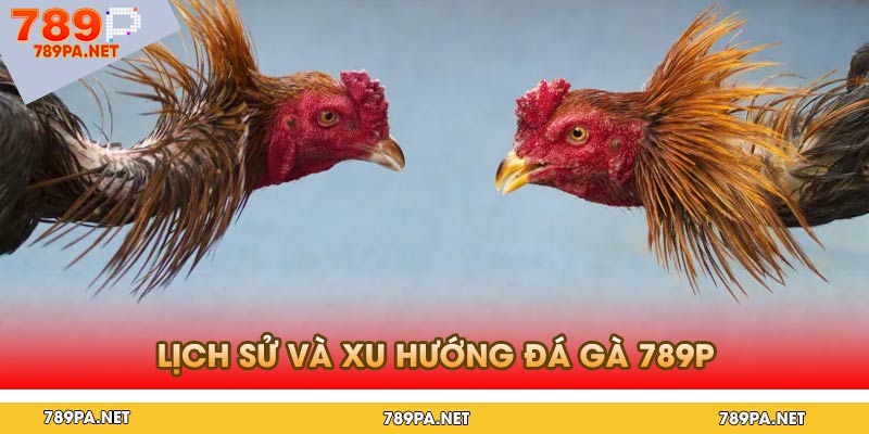 Lịch Sử Và Xu Hướng Đá Gà 789p