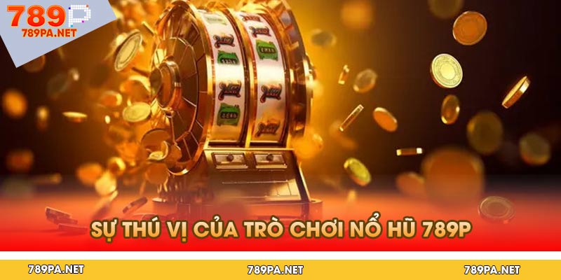 Sự Thú Vị Của Trò Chơi Nổ Hũ 789p